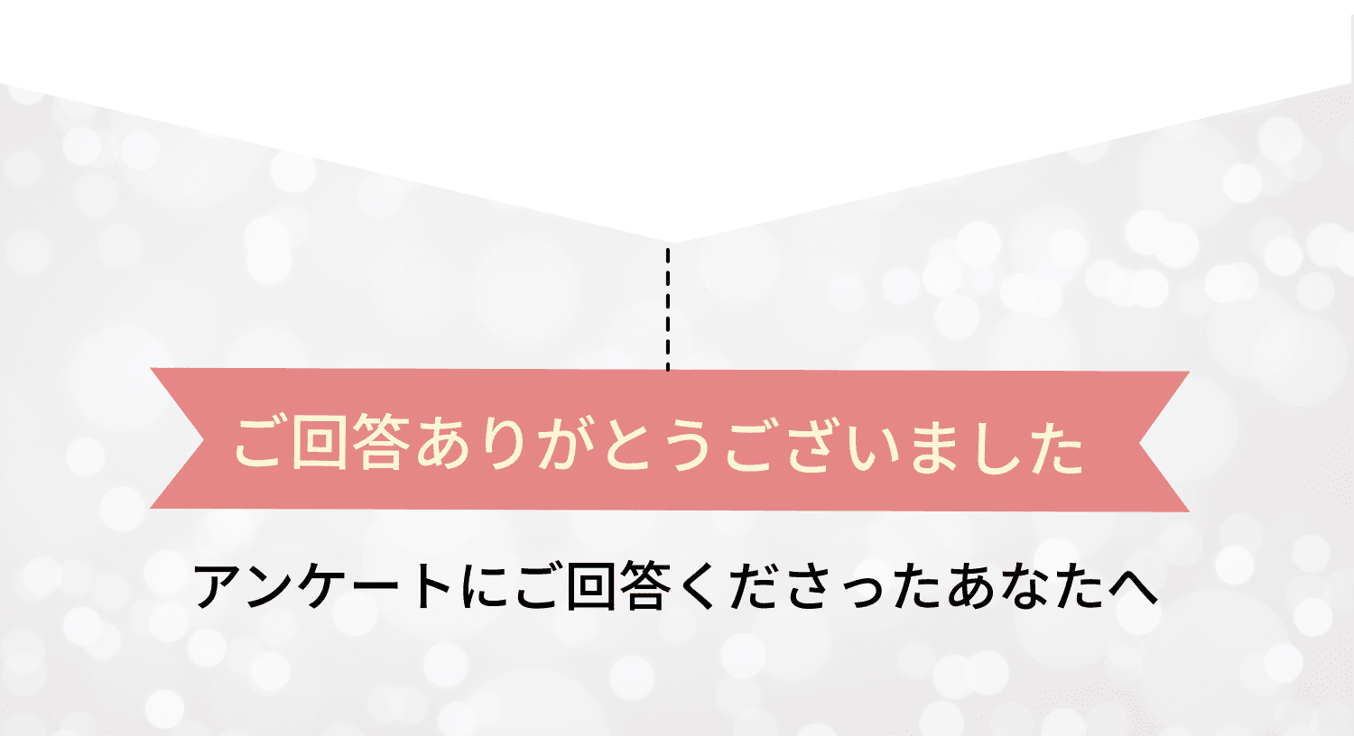 ご回答ありがとうございました アンケートにご回答くださったあなたへ